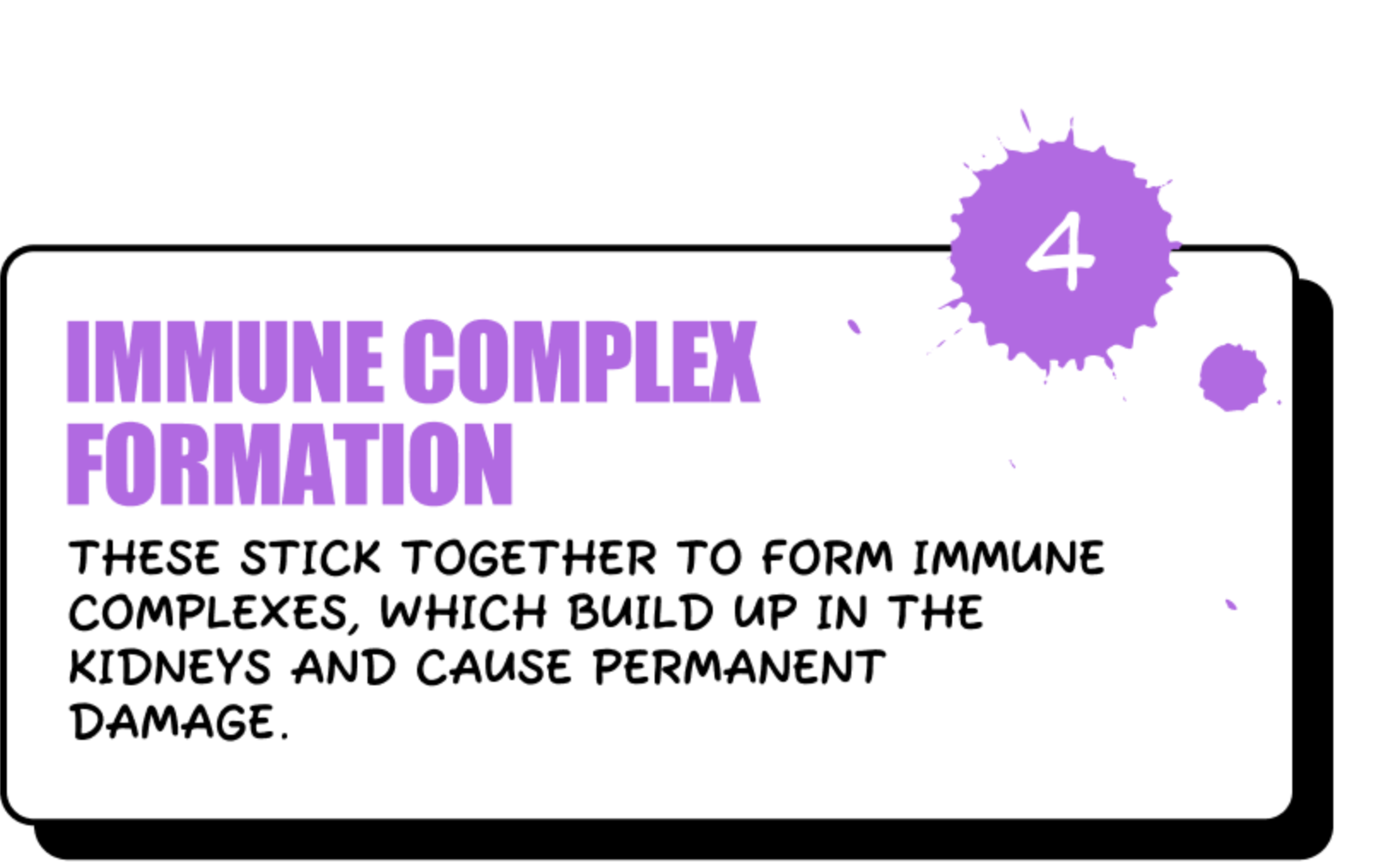 Immune Complex Formation - These stick together to form immune complexes, which build up in the kidneys and cause permanent damage.